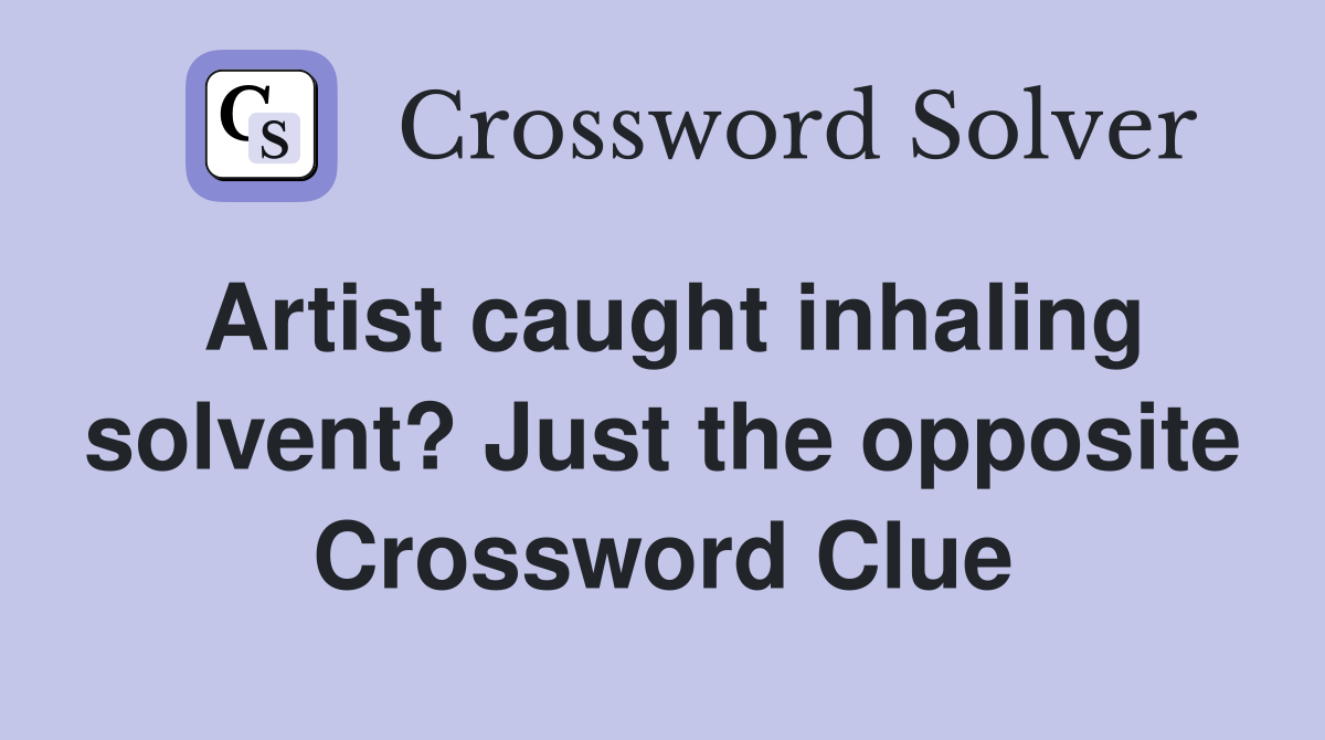 Artist caught inhaling solvent? Just the opposite Crossword Clue